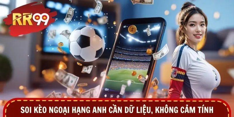 Soi kèo Ngoại hạng Anh cần dữ liệu, không cảm tính